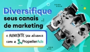 PropellerAds: por que diversificar seus canais de marketing?