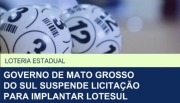 Governo de Mato Grosso do Sul suspende licitação da plataforma tecnológica da Lotesul